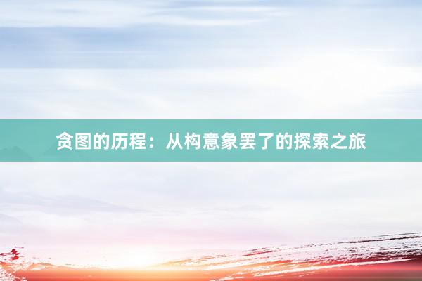 贪图的历程：从构意象罢了的探索之旅