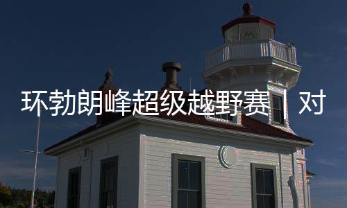 环勃朗峰超级越野赛｜对手药检呈阳性被禁赛 姚妙递补蝉联冠军