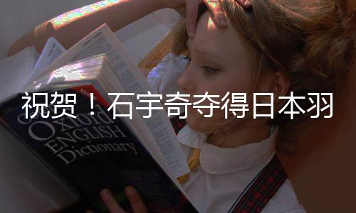 祝贺🦃！石宇奇夺得日本羽毛球公开赛男单冠军