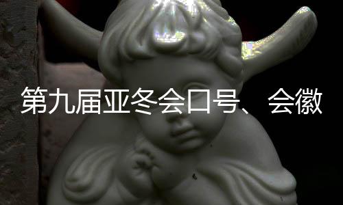 第九届亚冬会口号🌵、会徽、吉祥物发布