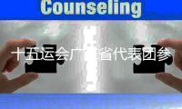 十五运会广东省代表团参赛规模最大 10位奥运冠军将亮相