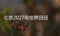北京2027年世界田径锦标赛会徽、吉祥物⚠️🔪、主题口号征集正式启动