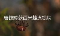唐钱婷获百米蛙泳银牌 启蒙教练：她有过低谷但对游泳始终执着