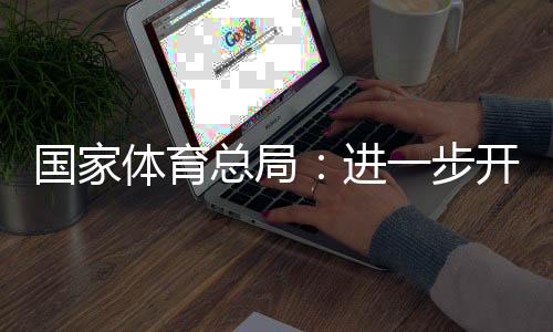 国家体育总局🤵🏽♀️:进一步开展公共体育场馆免费低收费开放