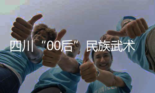 四川“00后”民族武术运动员🌹：以武会友，享受比赛