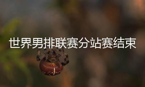 世界男排联赛分站赛结束 巴黎奥运会12支队伍产生