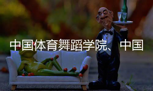 中国体育舞蹈学院🎓🌽、中国国家霹雳舞队集训基地落户天津