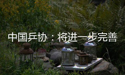 中国乒协：将进一步完善运动员健康保障与伤病预防机制