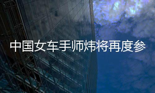 中国女车手师炜将再度参加2026赛季F1学院中国站