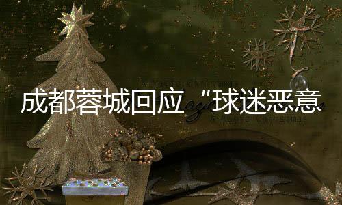 成都蓉城回应“球迷恶意涂鸦”👨🏽‍⚖️：若系成都球迷所为 将绝不姑息