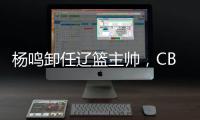 杨鸣卸任辽篮主帅，CBA本赛季已有多位教练离职