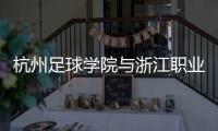 杭州足球学院与浙江职业足球俱乐部合作 培养足球人才