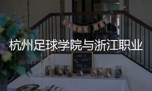 杭州足球学院与浙江职业足球俱乐部合作 培养足球人才