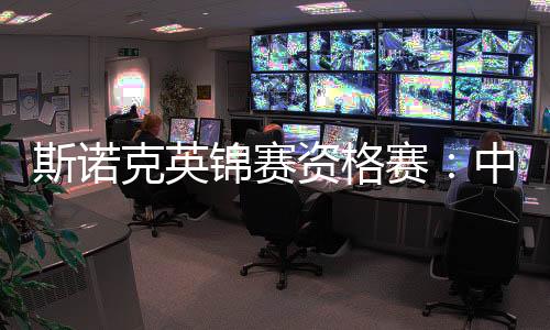 斯诺克英锦赛资格赛👩🏿‍✈️：中国军团次日五战取四胜