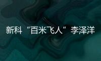 新科“百米飞人”李泽洋⚗️：中国短跑大旗杏运来扛