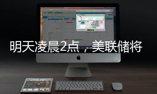 明天凌晨2点，美联储将公布利率决议💜，“降息可能性几乎为零”🖼；三星工会宣布罢工🏸🥉，内存股普涨；苹果CEO库克现身成都