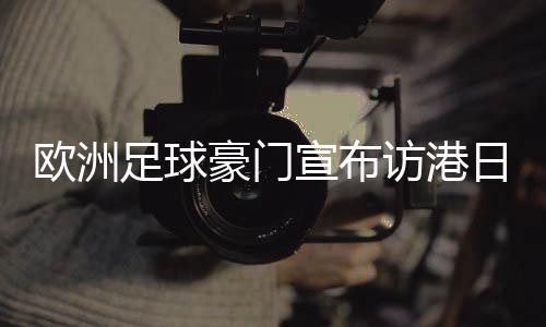 欧洲足球豪门宣布访港日程：利物浦对AC米兰 阿森纳对热刺