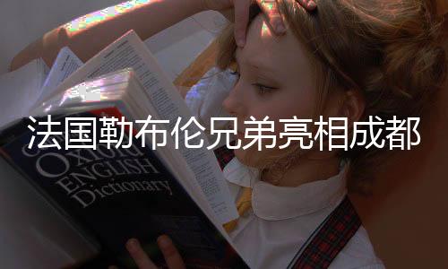 法国勒布伦兄弟亮相成都混合团体世界杯🤙🏻：尽可能走得更远