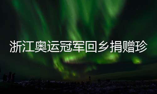 浙江奥运冠军回乡捐赠珍贵物件 潘展乐直言未来从零开始