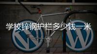 学校锌钢护栏多少钱一米