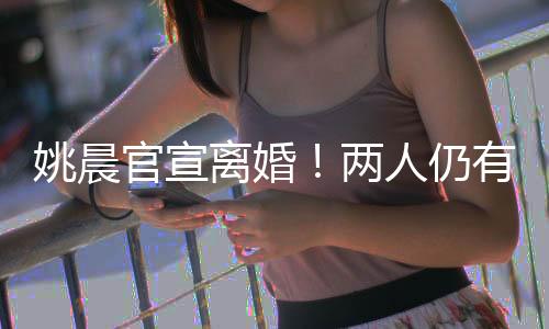 姚晨官宣离婚🦹🏽♀️!两人仍有商业关联