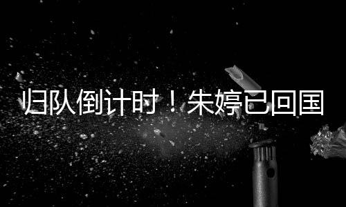 归队倒计时!朱婷已回国🧛🏼♀️,即将与中国女排会合