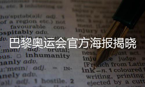 巴黎奥运会官方海报揭晓♜:“藏”8个吉祥物