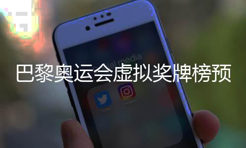 巴黎奥运会虚拟奖牌榜预测 中国以37金并列金牌榜第一