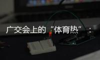 广交会上的“体育热”🧍‍♂️：中国智造实力“圈粉”采购商