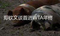 郑钦文谈首进WTA年终总决赛🚓：先把身体与精神恢复到最佳状态