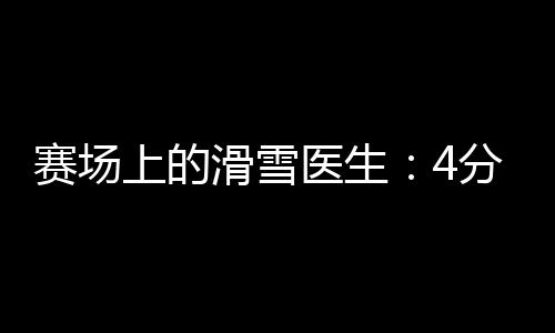 赛场上的滑雪医生🎏📶：4分钟到达赛道☛，只守护不出场