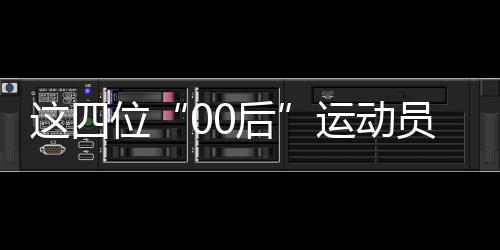 这四位“00后”运动员🏮👩‍💻，有望代表中国队冲击巴黎奥运首金