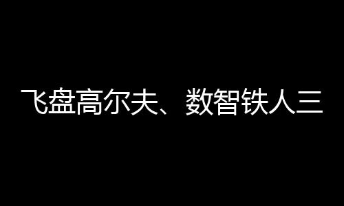 飞盘高尔夫😴、数智铁人三项、骑行“遇见”咖啡……夏日这样运动🧙🏻！