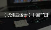 （杭州亚运会）中国军团星光璀璨：名将云集 新人亮眼