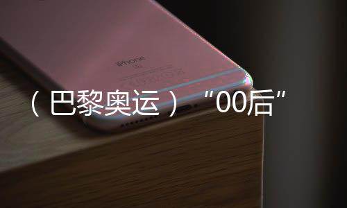 （巴黎奥运）“00后”练俊杰奥运夺冠 其父💪🏿🪩：付出有了结果，深感欣慰