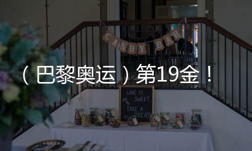(巴黎奥运)第19金🤷🏿♂️!中国队夺男子4x100米混合泳接力冠军