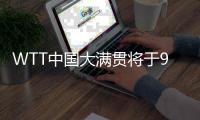 WTT中国大满贯将于9月在京举办 场馆改造等已基本就绪