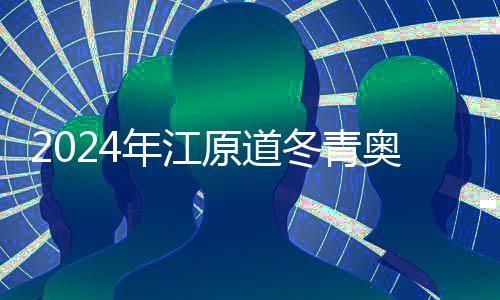 2024年江原道冬青奥会😋：期待一场激情与欢乐之旅