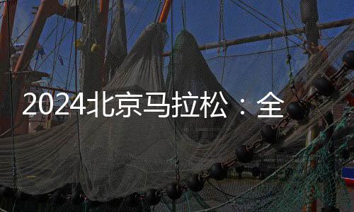 2024北京马拉松：全员直线出发👭🔰、物资保障更丰富