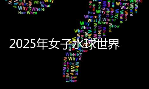 2025年女子水球世界杯总决赛🤦🏿：中国队不敌西班牙队